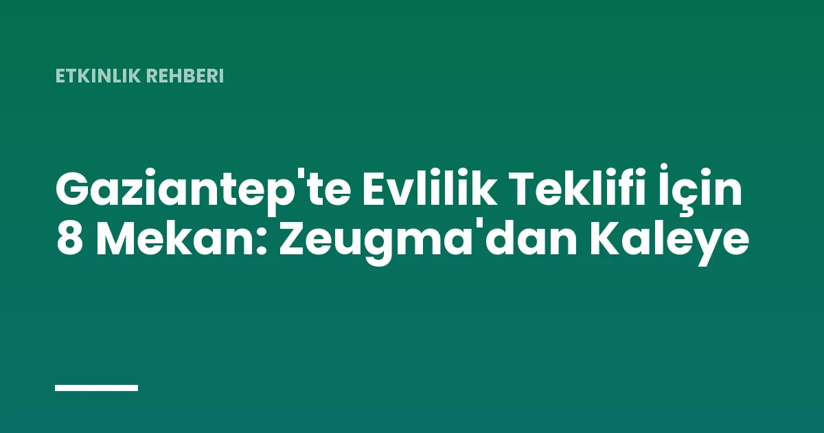 Gaziantep'te Evlilik Teklifi İçin 8 Mekan: Zeugma'dan Kaleye